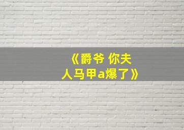 《爵爷 你夫人马甲a爆了》